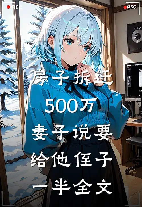 房子拆迁500万，妻子说要给他侄子一半全文