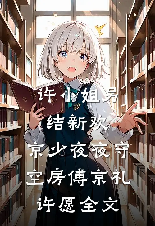 许小姐另结新欢，京少夜夜守空房傅京礼许愿全文