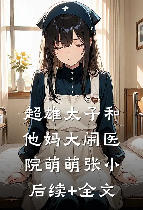 超雄太子和他妈大闹医院萌萌张小后续+全文