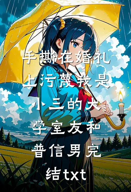 手撕在婚礼上污蔑我是小三的大学室友和普信男完结txt