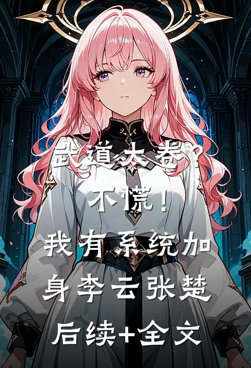 武道太卷？不慌！我有系统加身李云张楚后续+全文