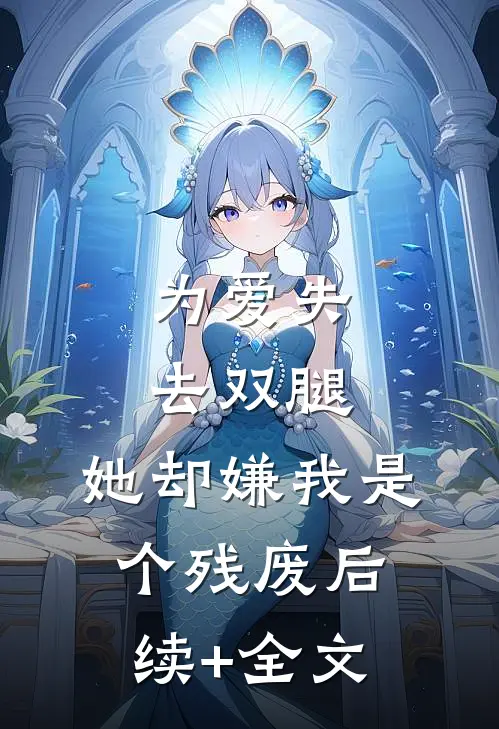 为爱失去双腿，她却嫌我是个残废后续+全文