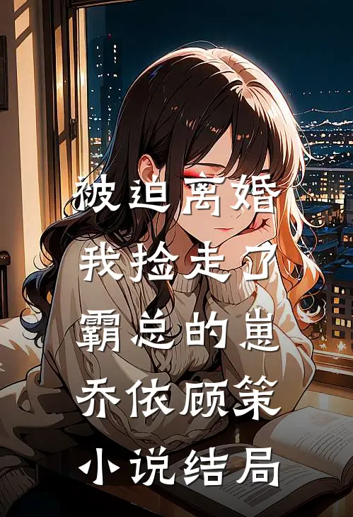 被迫离婚，我捡走了霸总的崽乔依顾策小说结局