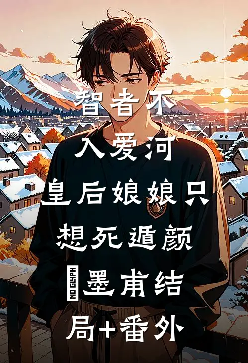 智者不入爱河，皇后娘娘只想死遁颜婳墨甫结局+番外