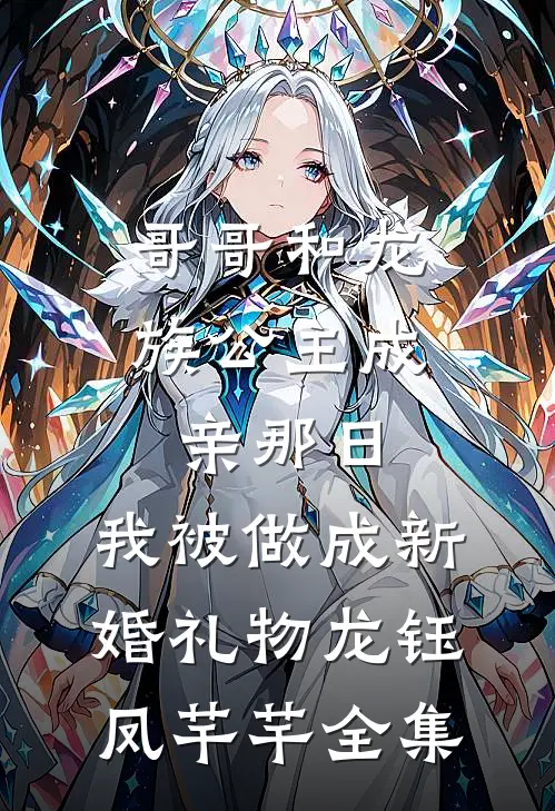 哥哥和龙族公主成亲那日，我被做成新婚礼物龙钰凤芊芊全集