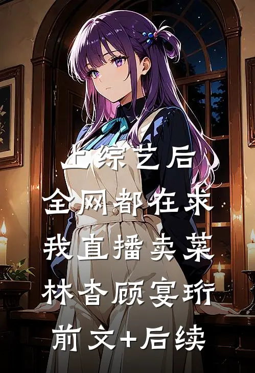 上综艺后，全网都在求我直播卖菜林杳顾宴珩前文+后续
