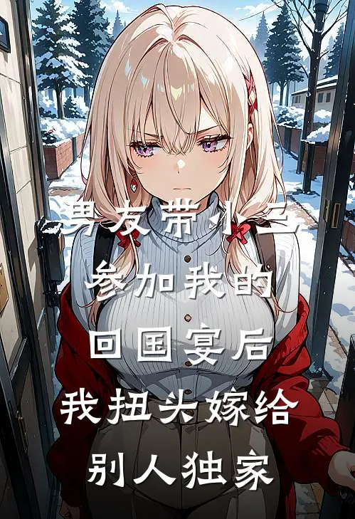 男友带小三参加我的回国宴后，我扭头嫁给别人独家