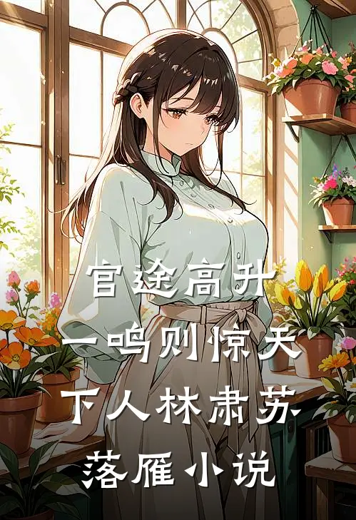 官途高升，一鸣则惊天下人林肃苏落雁小说