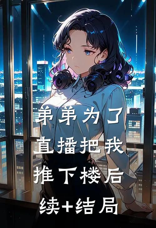 弟弟为了直播把我推下楼后续+结局