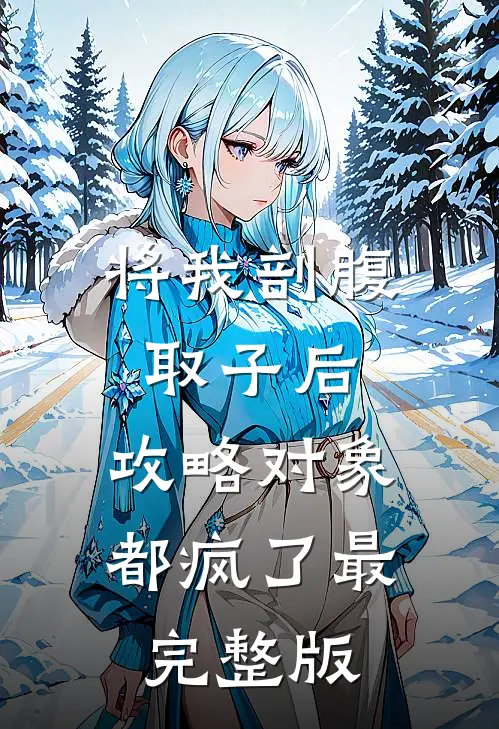 将我剖腹取子后，攻略对象都疯了最完整版