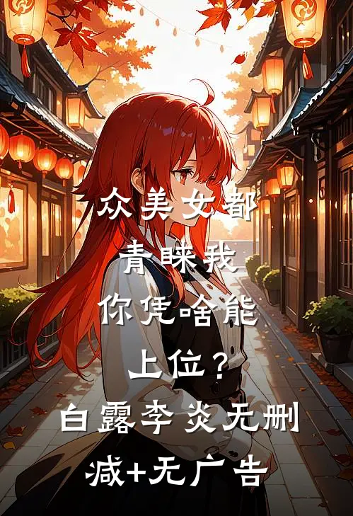 众美女都青睐我，你凭啥能上位？白露李炎无删减+无广告