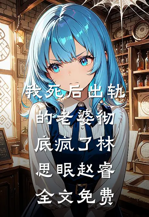 我死后出轨的老婆彻底疯了林思眠赵睿全文免费