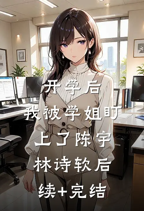 开学后，我被学姐盯上了陈宇林诗软后续+完结