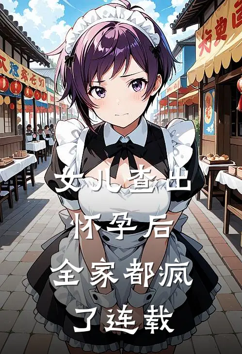 女儿查出怀孕后，全家都疯了连载