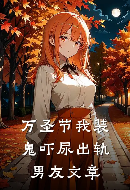 万圣节我装鬼吓尿出轨男友文章