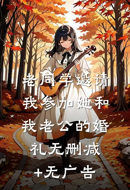 老同学邀请我参加她和我老公的婚礼无删减+无广告