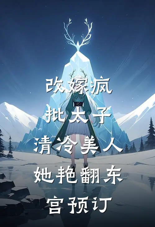 改嫁疯批太子，清冷美人她艳翻东宫预订
