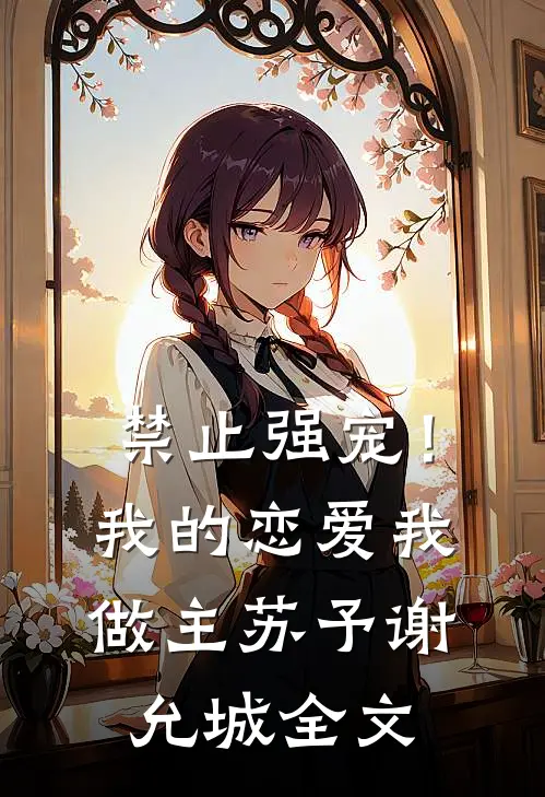 禁止强宠！我的恋爱我做主苏予谢允城全文