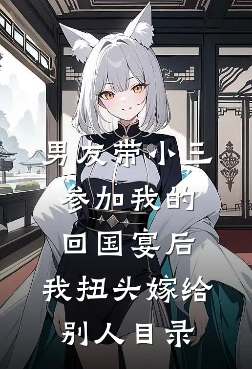 男友带小三参加我的回国宴后，我扭头嫁给别人目录