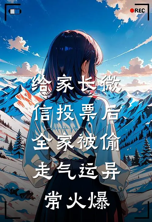 给家长微信投票后，全家被偷走气运异常火爆
