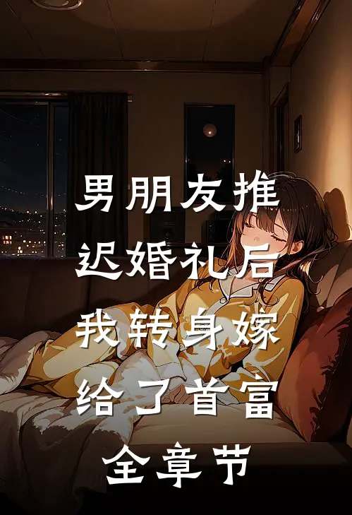 男朋友推迟婚礼后，我转身嫁给了首富全章节