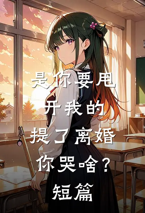 是你要甩开我的，提了离婚你哭啥？短篇