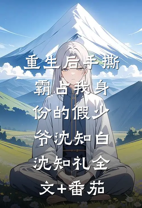 重生后手撕霸占我身份的假少爷沈知白沈知礼全文+番茄