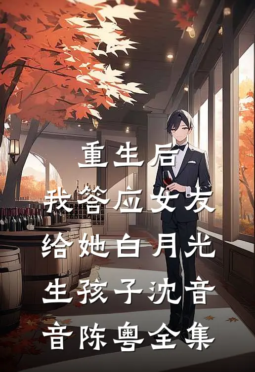 重生后，我答应女友给她白月光生孩子沈音音陈粤全集