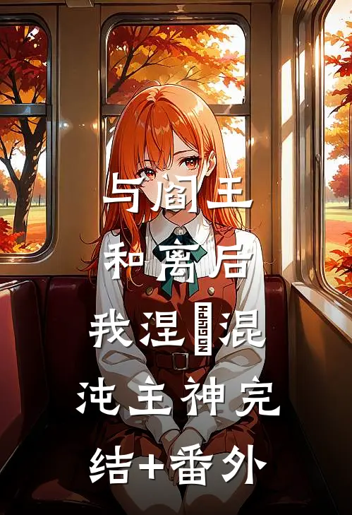 与阎王和离后，我涅槃混沌主神完结+番外