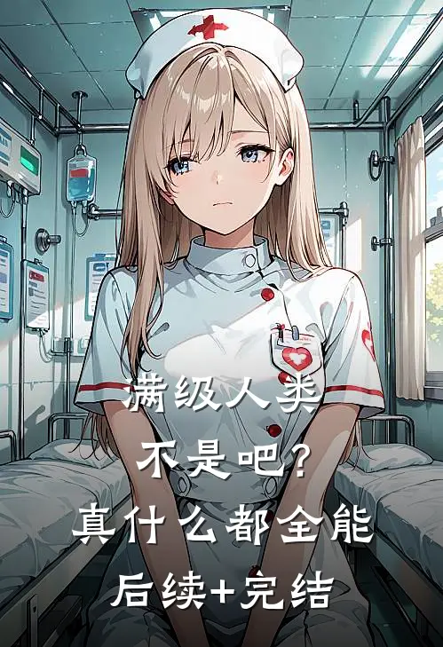 满级人类：不是吧？真什么都全能后续+完结