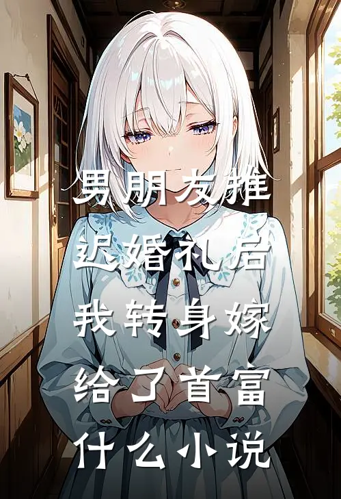 男朋友推迟婚礼后，我转身嫁给了首富什么小说