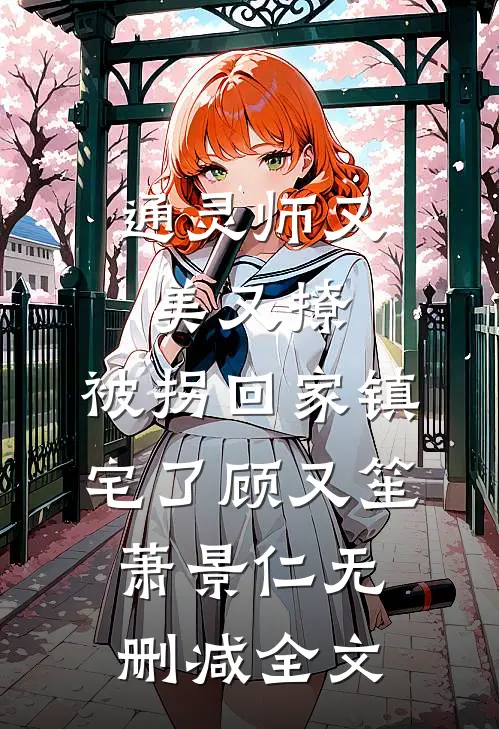 通灵师又美又撩，被拐回家镇宅了顾又笙萧景仁无删减全文