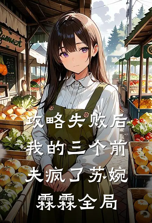 攻略失败后，我的三个前夫疯了苏婉霖霖全局