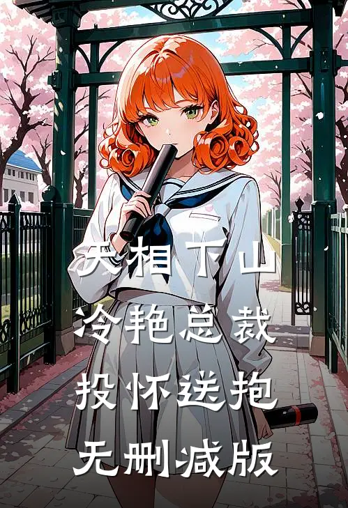 天相下山，冷艳总裁投怀送抱无删减版