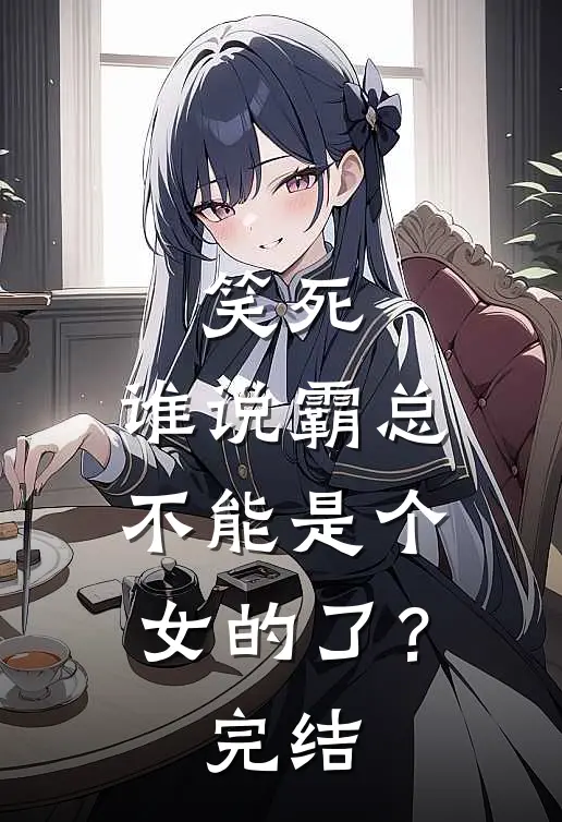 笑死，谁说霸总不能是个女的了？完结
