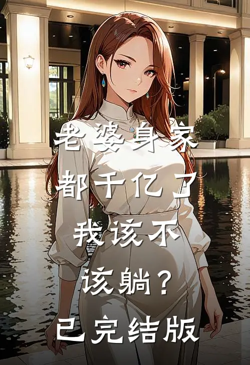 老婆身家都千亿了，我该不该躺？已完结版