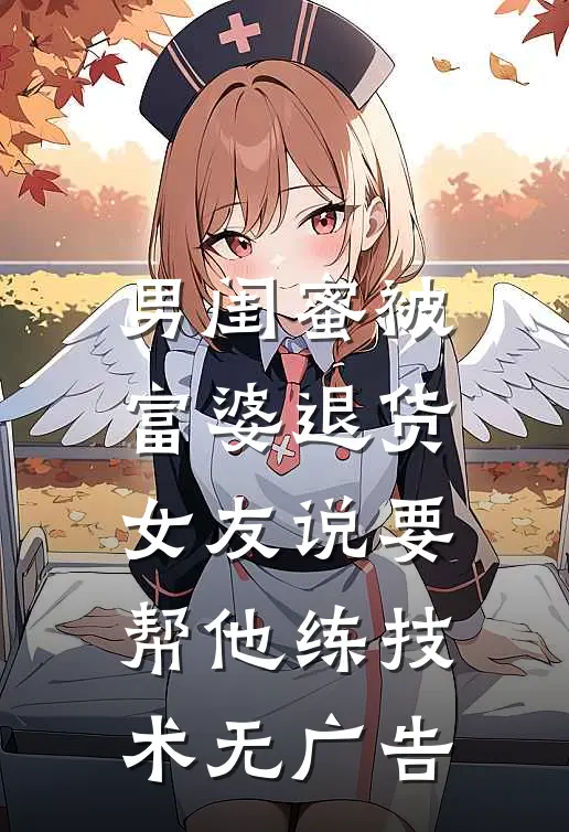 男闺蜜被富婆退货,女友说要帮他练技术无广告