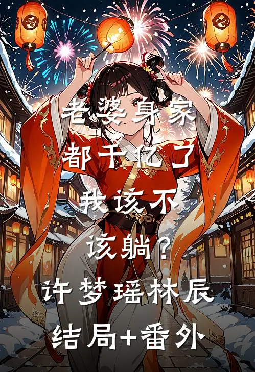老婆身家都千亿了，我该不该躺？许梦瑶林辰结局+番外