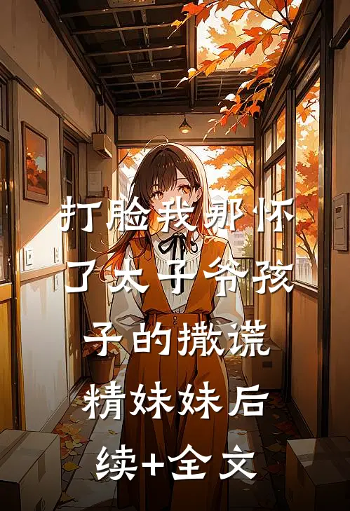 打脸我那怀了太子爷孩子的撒谎精妹妹后续+全文