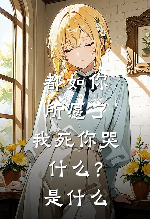 都如你所愿了，我死你哭什么？是什么