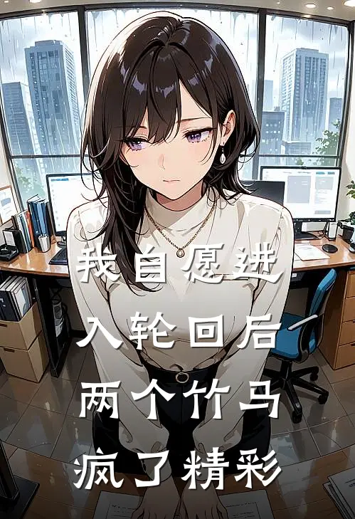 我自愿进入轮回后，两个竹马疯了精彩
