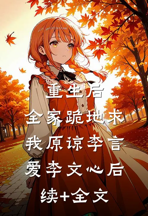 重生后，全家跪地求我原谅李言爱李文心后续+全文