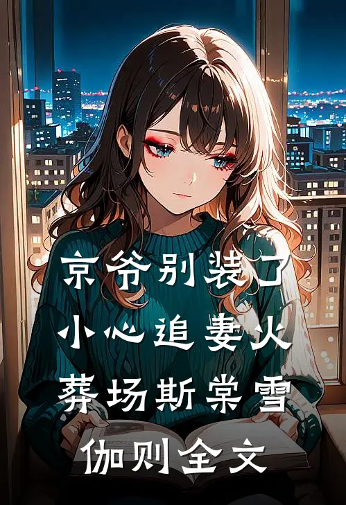 京爷别装了，小心追妻火葬场斯棠雪伽则全文