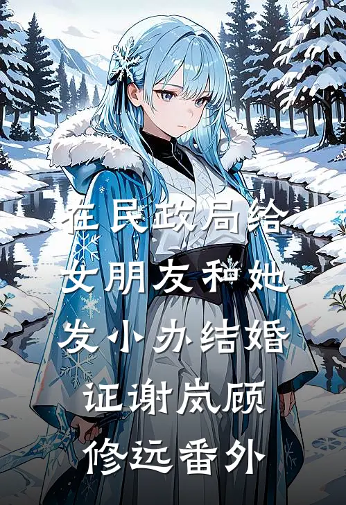 在民政局给女朋友和她发小办结婚证谢岚顾修远番外