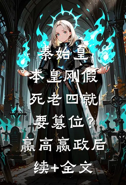 秦始皇：本皇刚假死老四就要篡位？嬴高嬴政后续+全文