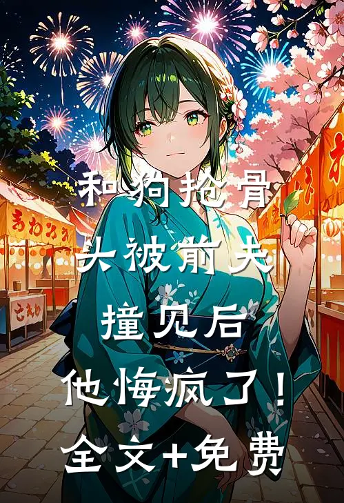 和狗抢骨头被前夫撞见后，他悔疯了！全文+免费