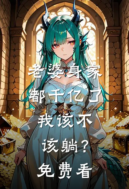 老婆身家都千亿了，我该不该躺？免费看