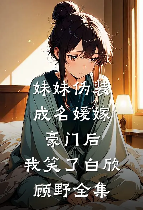 妹妹伪装成名媛嫁豪门后，我笑了白欣顾野全集