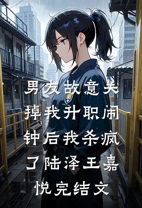 男友故意关掉我升职闹钟后我杀疯了陆泽王嘉悦完结文