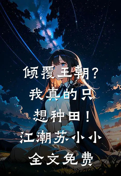 倾覆王朝？我真的只想种田！江潮苏小小全文免费
